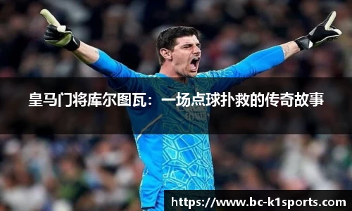 皇马门将库尔图瓦：一场点球扑救的传奇故事