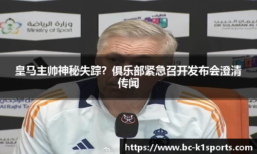 皇马主帅神秘失踪？俱乐部紧急召开发布会澄清传闻