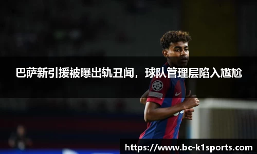 巴萨新引援被曝出轨丑闻，球队管理层陷入尴尬