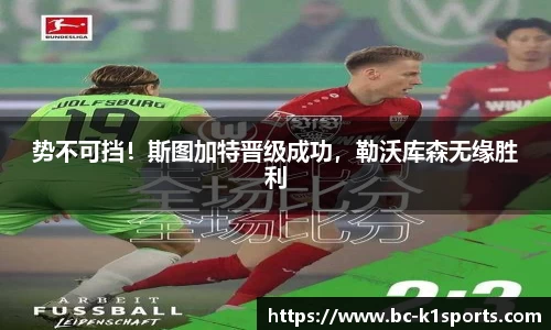 势不可挡！斯图加特晋级成功，勒沃库森无缘胜利