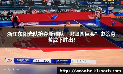 浙江东阳光队抢夺新疆队“男篮四巨头”史蒂芬激战下胜出！