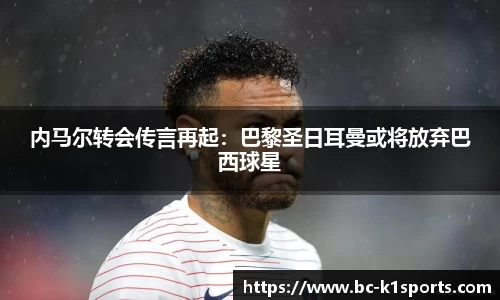 内马尔转会传言再起：巴黎圣日耳曼或将放弃巴西球星