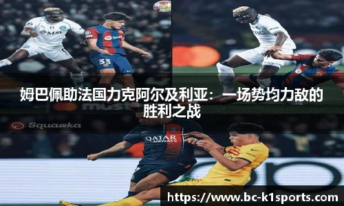 姆巴佩助法国力克阿尔及利亚：一场势均力敌的胜利之战