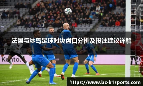 法国与冰岛足球对决盘口分析及投注建议详解
