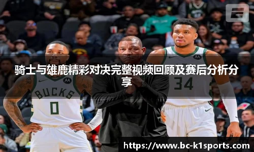 骑士与雄鹿精彩对决完整视频回顾及赛后分析分享
