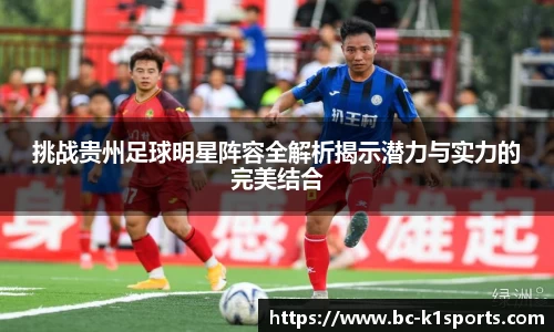 挑战贵州足球明星阵容全解析揭示潜力与实力的完美结合