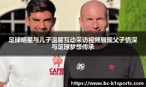 足球明星与儿子温馨互动采访视频展现父子情深与足球梦想传承